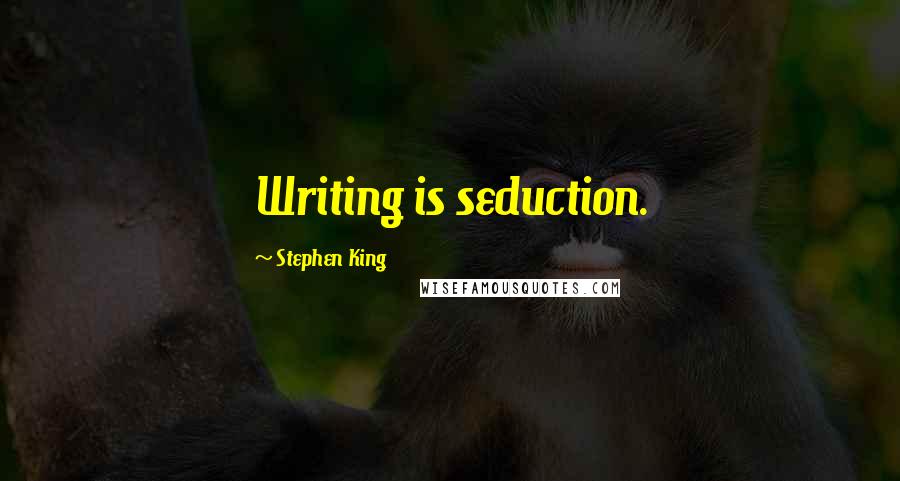 Stephen King Quotes: Writing is seduction.