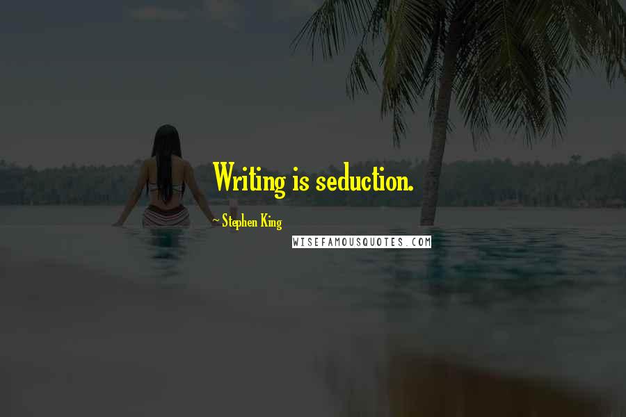 Stephen King Quotes: Writing is seduction.