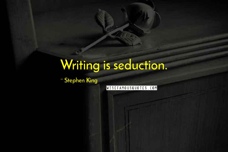 Stephen King Quotes: Writing is seduction.