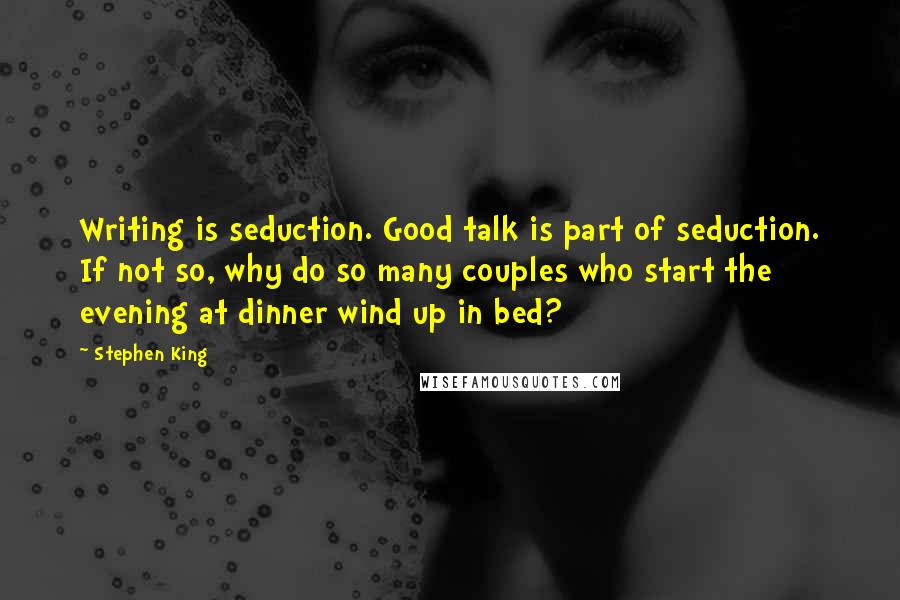 Stephen King Quotes: Writing is seduction. Good talk is part of seduction. If not so, why do so many couples who start the evening at dinner wind up in bed?