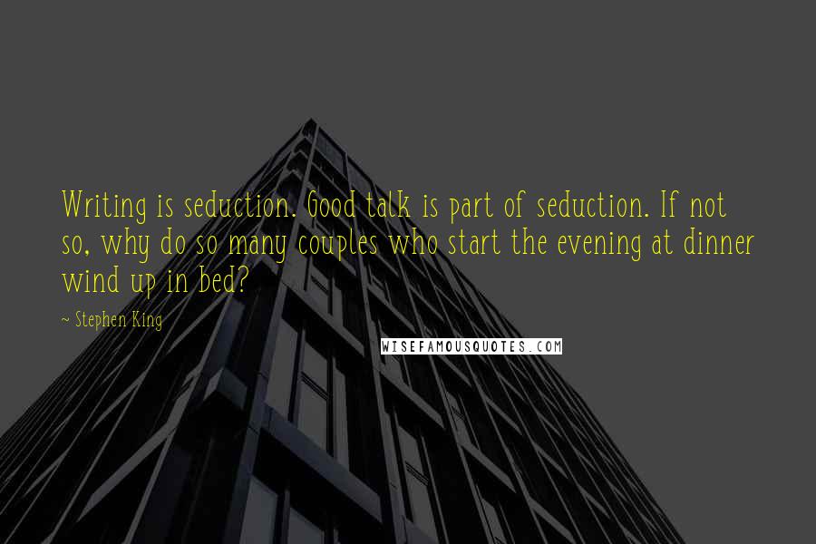 Stephen King Quotes: Writing is seduction. Good talk is part of seduction. If not so, why do so many couples who start the evening at dinner wind up in bed?