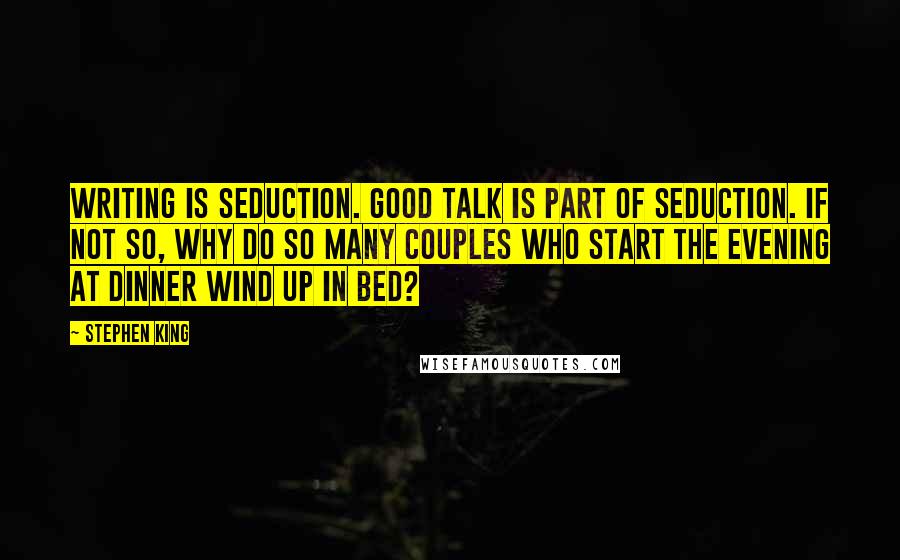 Stephen King Quotes: Writing is seduction. Good talk is part of seduction. If not so, why do so many couples who start the evening at dinner wind up in bed?