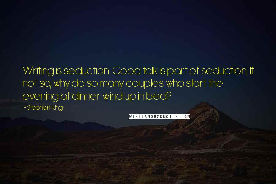 Stephen King Quotes: Writing is seduction. Good talk is part of seduction. If not so, why do so many couples who start the evening at dinner wind up in bed?