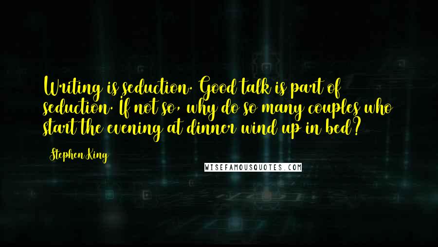 Stephen King Quotes: Writing is seduction. Good talk is part of seduction. If not so, why do so many couples who start the evening at dinner wind up in bed?