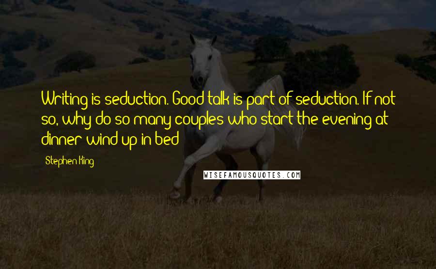 Stephen King Quotes: Writing is seduction. Good talk is part of seduction. If not so, why do so many couples who start the evening at dinner wind up in bed?