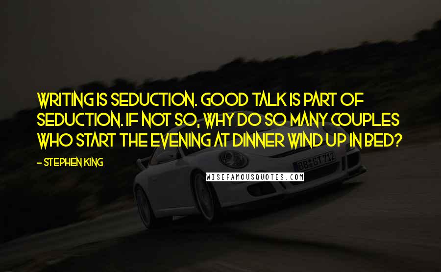 Stephen King Quotes: Writing is seduction. Good talk is part of seduction. If not so, why do so many couples who start the evening at dinner wind up in bed?