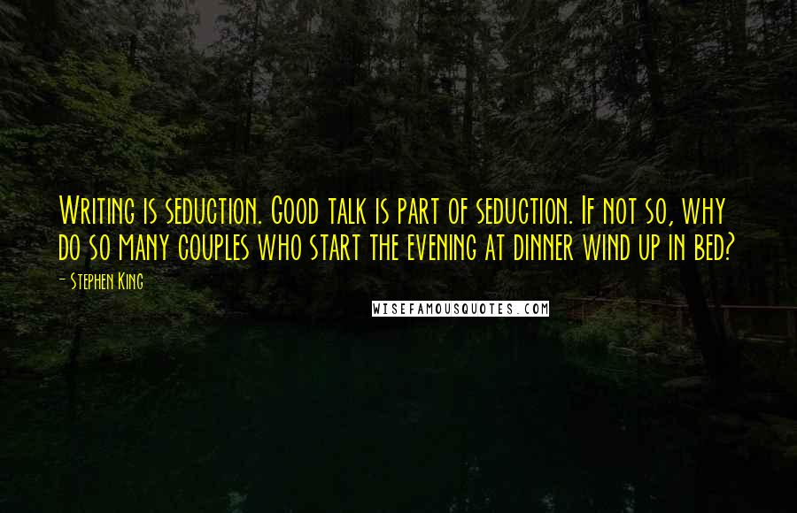 Stephen King Quotes: Writing is seduction. Good talk is part of seduction. If not so, why do so many couples who start the evening at dinner wind up in bed?