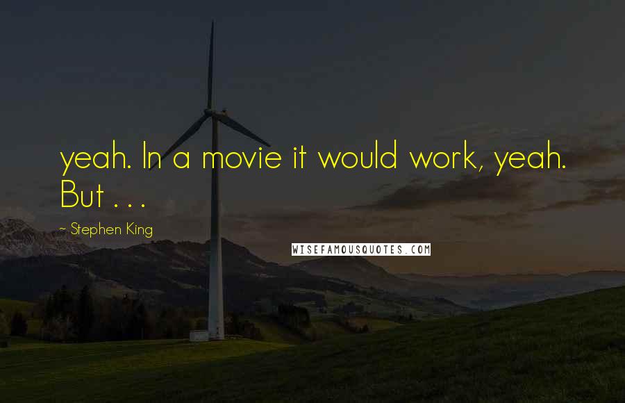 Stephen King Quotes: yeah. In a movie it would work, yeah. But . . .