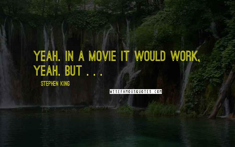 Stephen King Quotes: yeah. In a movie it would work, yeah. But . . .