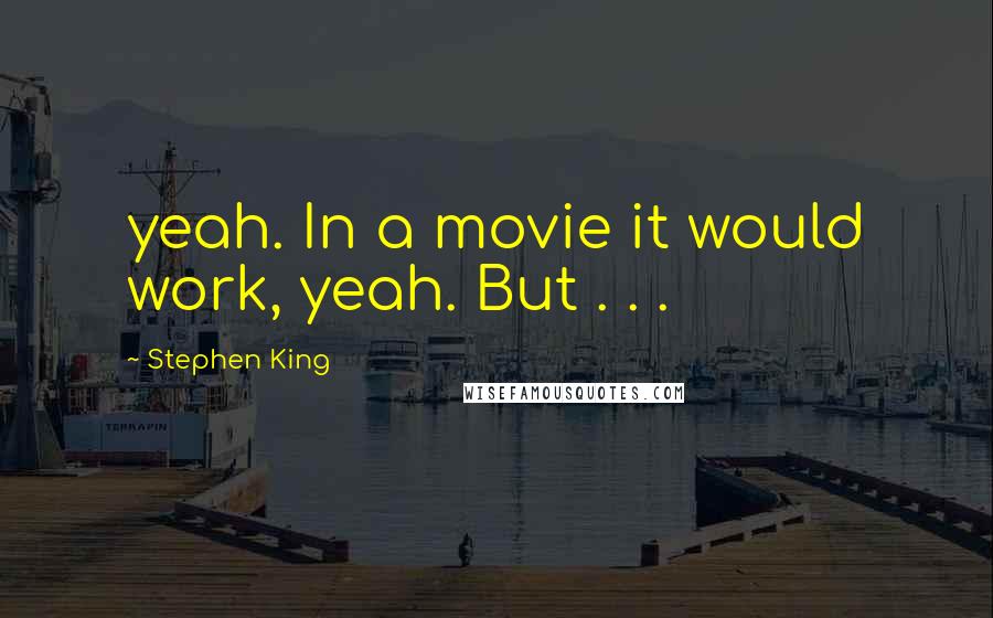 Stephen King Quotes: yeah. In a movie it would work, yeah. But . . .