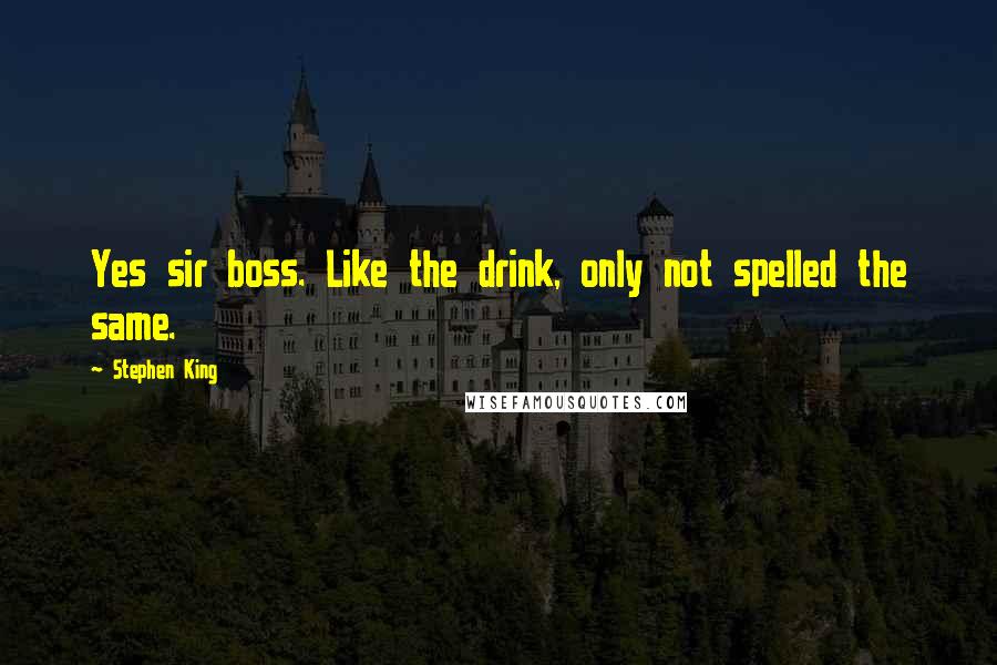Stephen King Quotes: Yes sir boss. Like the drink, only not spelled the same.
