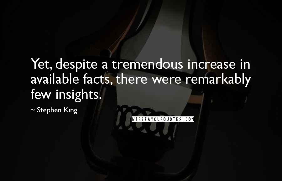 Stephen King Quotes: Yet, despite a tremendous increase in available facts, there were remarkably few insights.