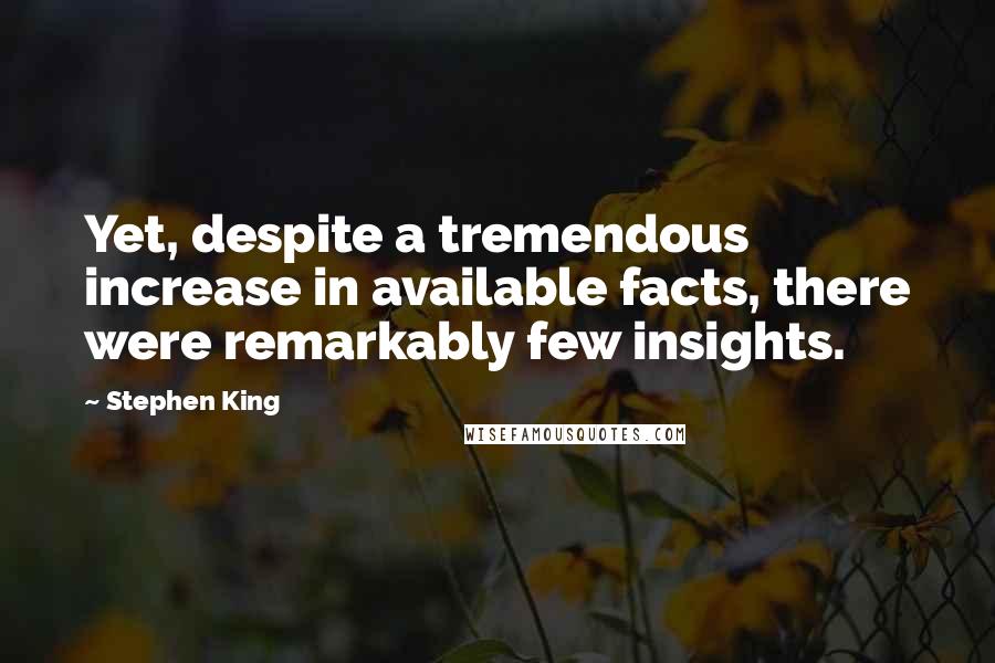 Stephen King Quotes: Yet, despite a tremendous increase in available facts, there were remarkably few insights.