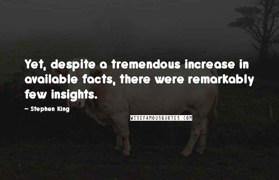 Stephen King Quotes: Yet, despite a tremendous increase in available facts, there were remarkably few insights.