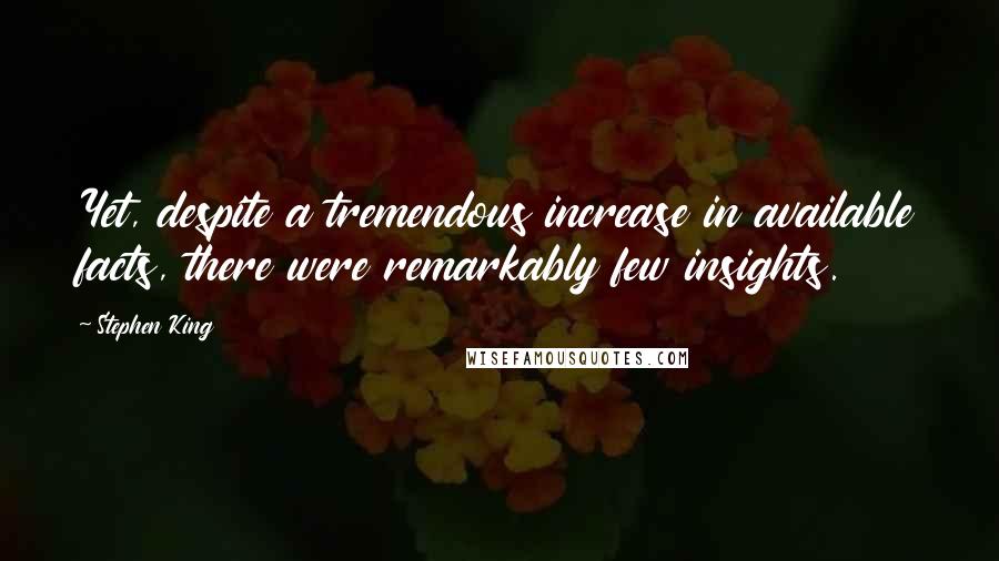 Stephen King Quotes: Yet, despite a tremendous increase in available facts, there were remarkably few insights.