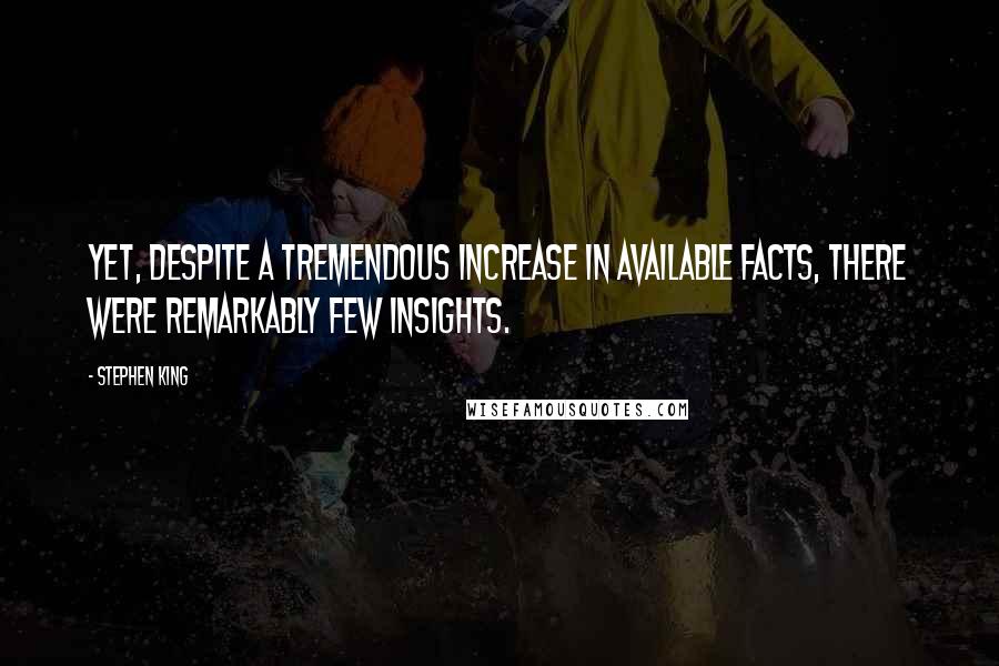 Stephen King Quotes: Yet, despite a tremendous increase in available facts, there were remarkably few insights.