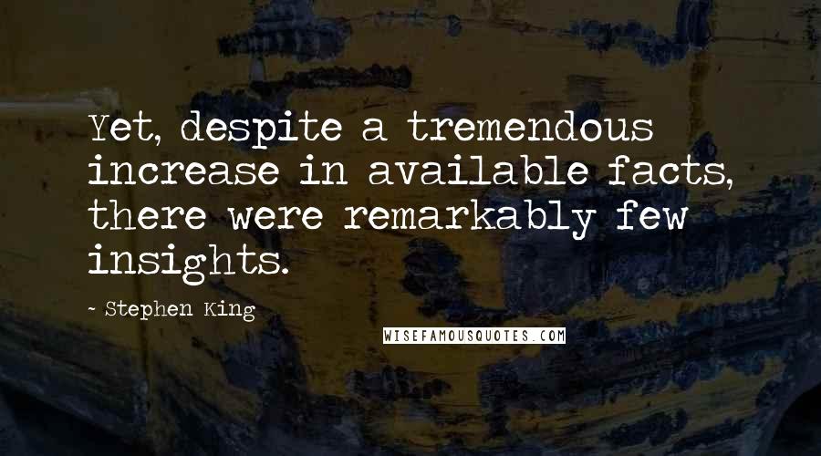 Stephen King Quotes: Yet, despite a tremendous increase in available facts, there were remarkably few insights.