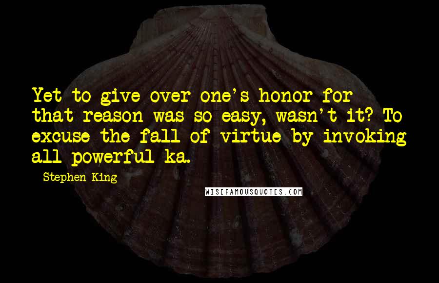 Stephen King Quotes: Yet to give over one's honor for that reason was so easy, wasn't it? To excuse the fall of virtue by invoking all-powerful ka.