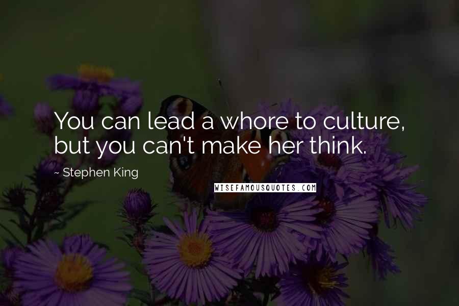 Stephen King Quotes: You can lead a whore to culture, but you can't make her think.