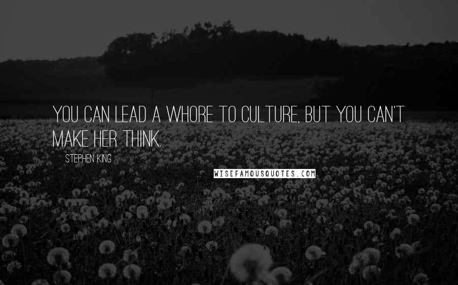 Stephen King Quotes: You can lead a whore to culture, but you can't make her think.