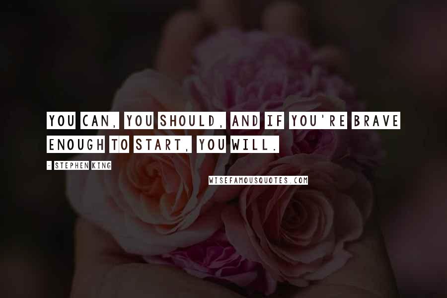 Stephen King Quotes: You can, you should, and if you're brave enough to start, you will.