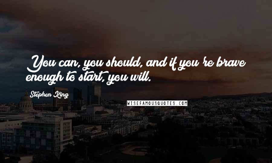 Stephen King Quotes: You can, you should, and if you're brave enough to start, you will.