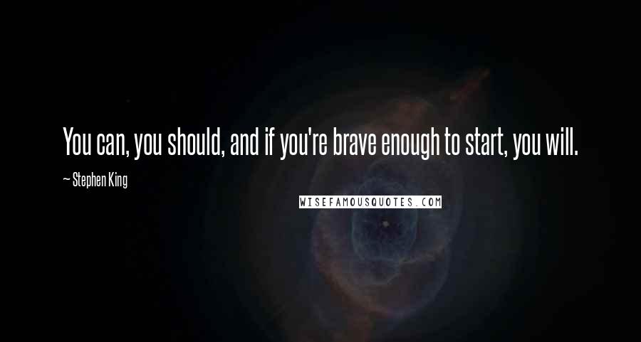 Stephen King Quotes: You can, you should, and if you're brave enough to start, you will.