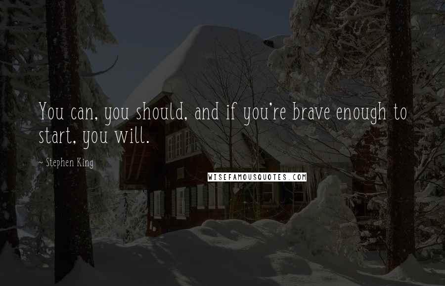 Stephen King Quotes: You can, you should, and if you're brave enough to start, you will.