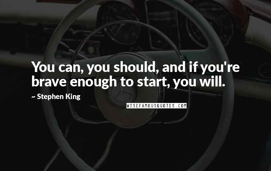 Stephen King Quotes: You can, you should, and if you're brave enough to start, you will.