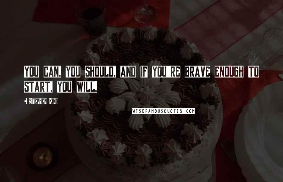 Stephen King Quotes: You can, you should, and if you're brave enough to start, you will.