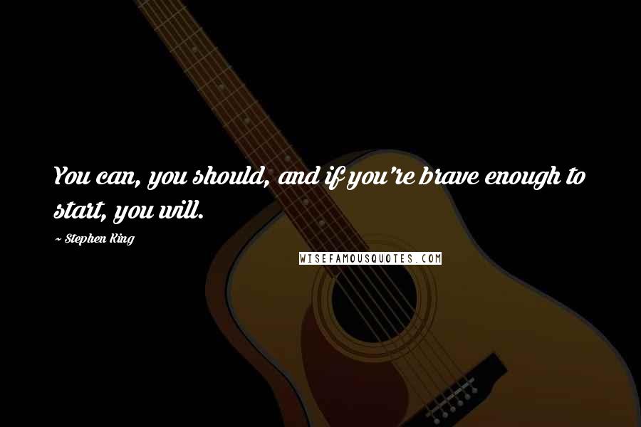 Stephen King Quotes: You can, you should, and if you're brave enough to start, you will.