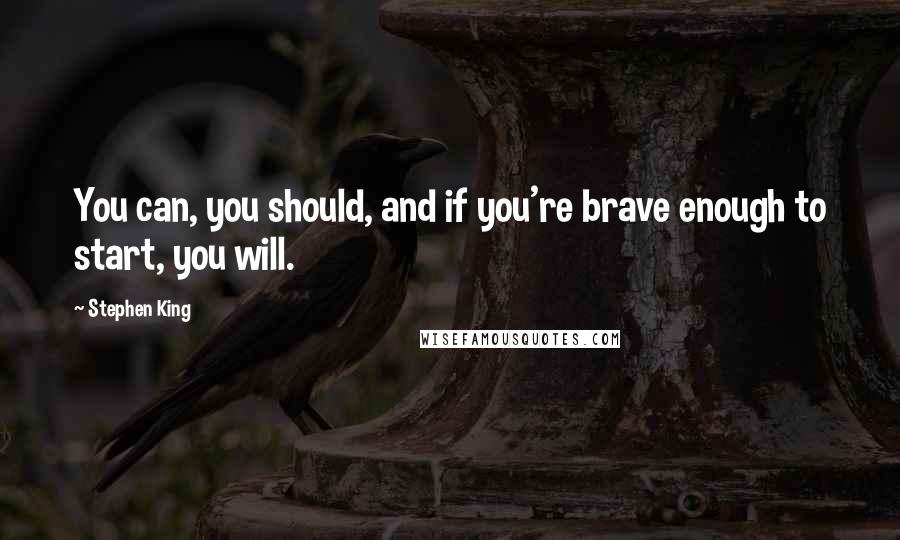 Stephen King Quotes: You can, you should, and if you're brave enough to start, you will.