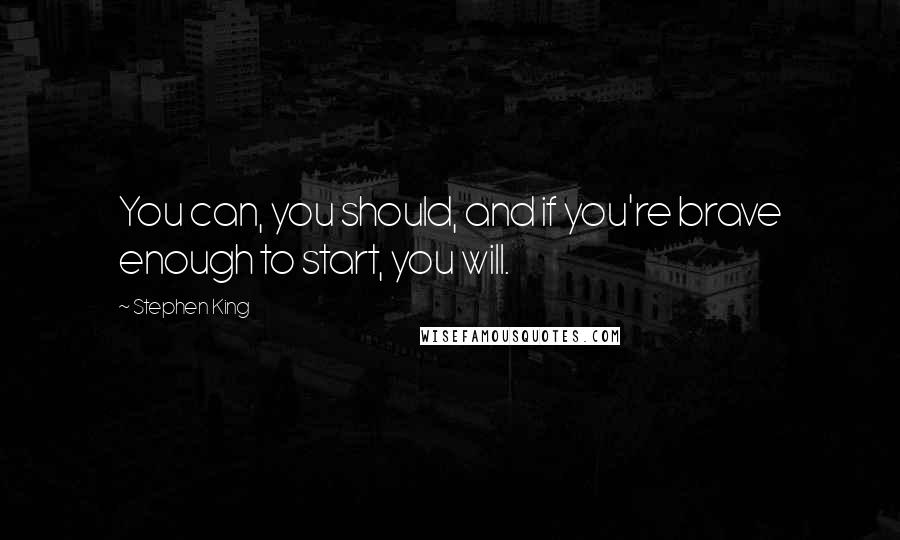 Stephen King Quotes: You can, you should, and if you're brave enough to start, you will.