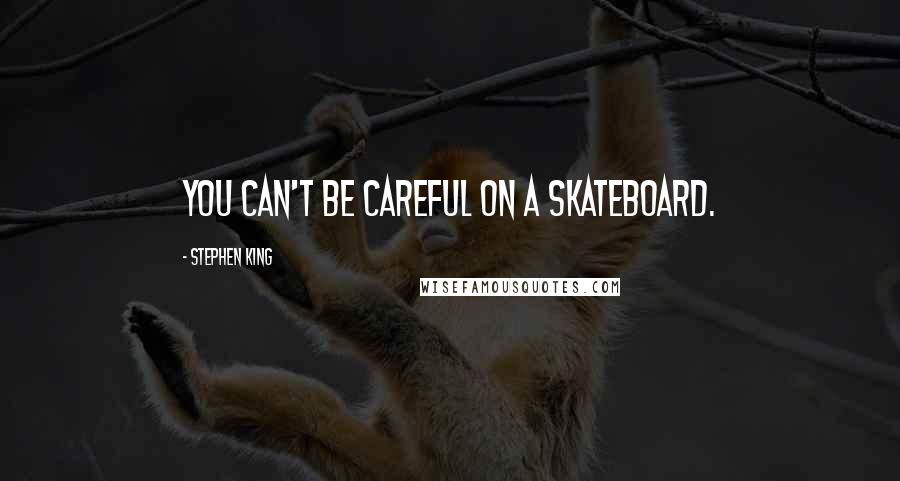 Stephen King Quotes: You can't be careful on a skateboard.