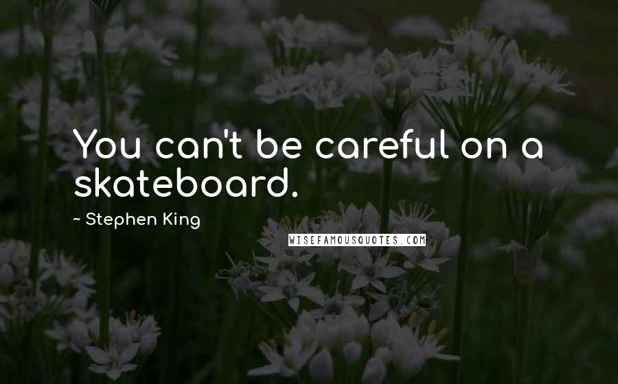 Stephen King Quotes: You can't be careful on a skateboard.