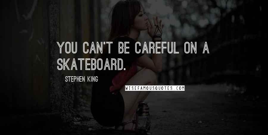 Stephen King Quotes: You can't be careful on a skateboard.