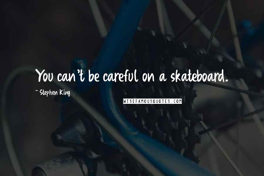 Stephen King Quotes: You can't be careful on a skateboard.