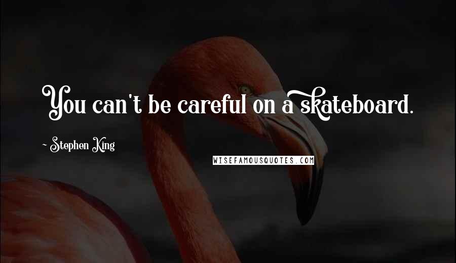 Stephen King Quotes: You can't be careful on a skateboard.