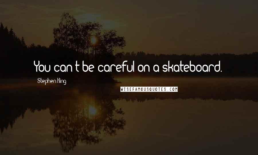 Stephen King Quotes: You can't be careful on a skateboard.