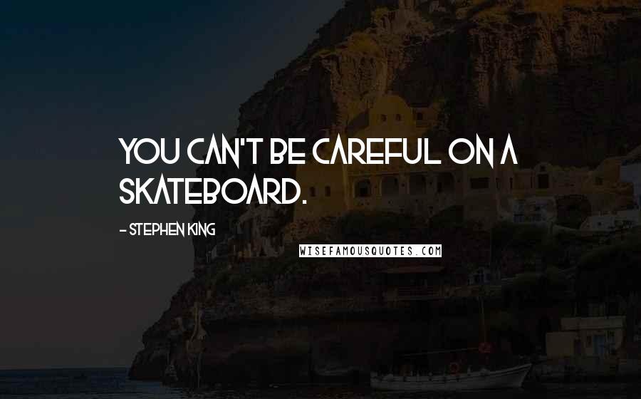 Stephen King Quotes: You can't be careful on a skateboard.