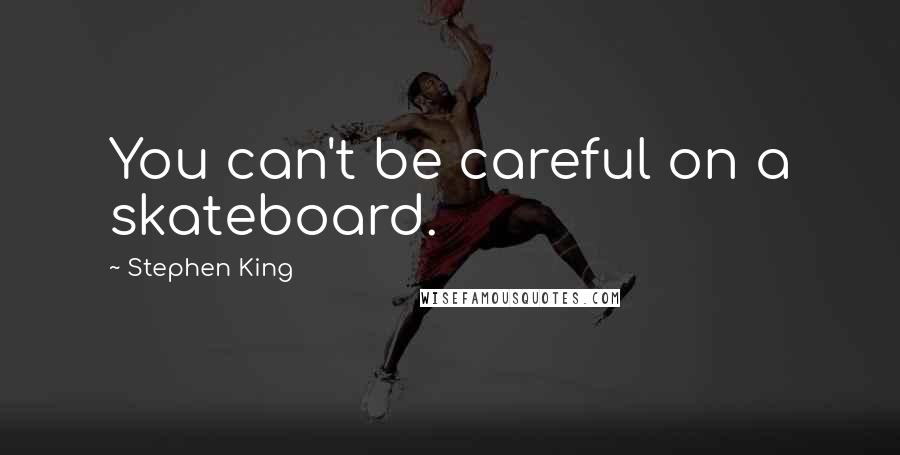 Stephen King Quotes: You can't be careful on a skateboard.