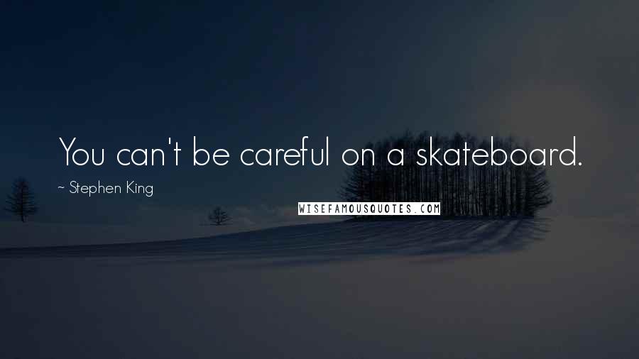 Stephen King Quotes: You can't be careful on a skateboard.