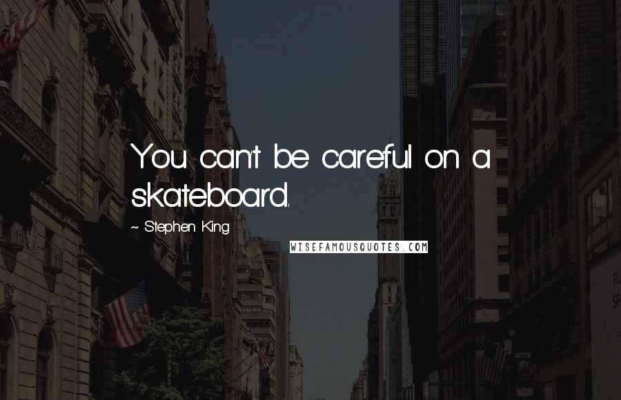 Stephen King Quotes: You can't be careful on a skateboard.