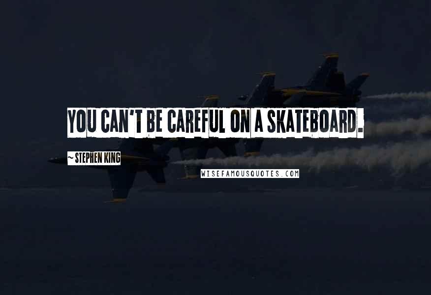 Stephen King Quotes: You can't be careful on a skateboard.
