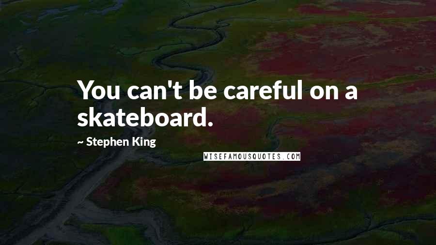 Stephen King Quotes: You can't be careful on a skateboard.