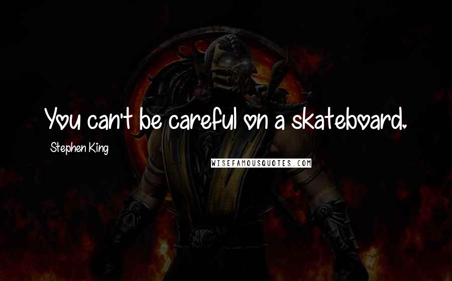 Stephen King Quotes: You can't be careful on a skateboard.