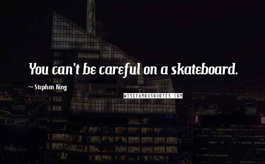 Stephen King Quotes: You can't be careful on a skateboard.