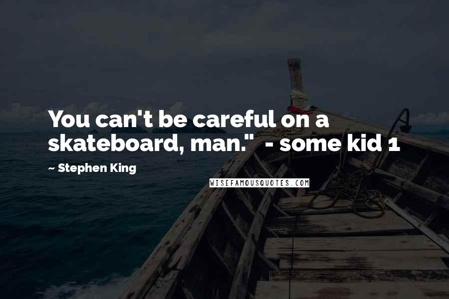 Stephen King Quotes: You can't be careful on a skateboard, man."  - some kid 1