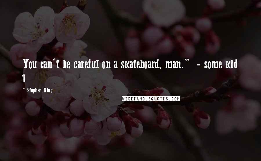 Stephen King Quotes: You can't be careful on a skateboard, man."  - some kid 1