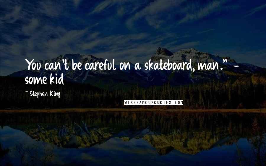 Stephen King Quotes: You can't be careful on a skateboard, man."  - some kid 1